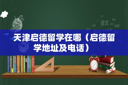 天津启德留学在哪（启德留学地址及电话） 