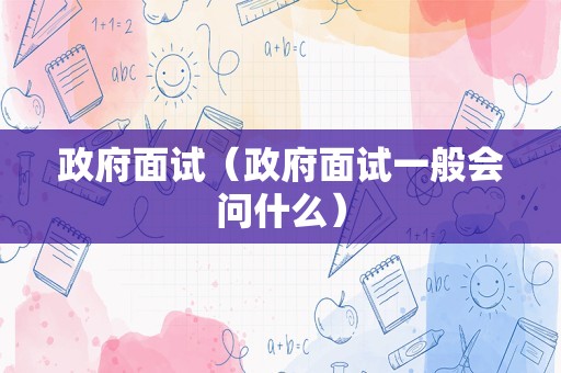 政府面试（政府面试一般会问什么）