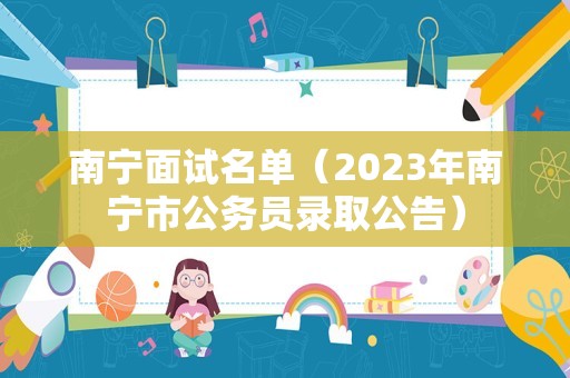 南宁面试名单（2023年南宁市公务员录取公告）