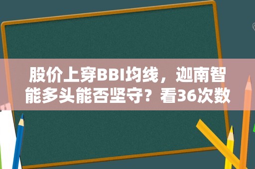 股价上穿BBI均线，迦南智能多头能否坚守？看36次数据回测