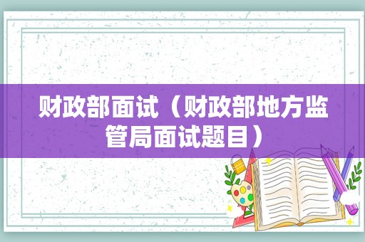 财政部面试（财政部地方监管局面试题目）