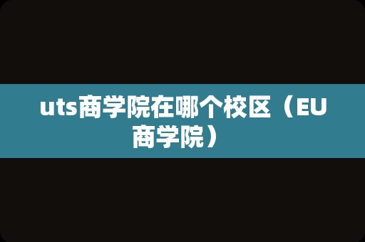 uts商学院在哪个校区（EU商学院） 