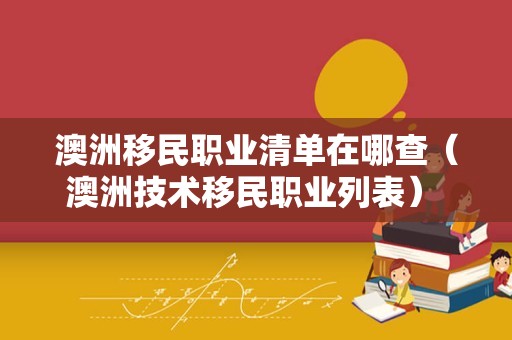 澳洲移民职业清单在哪查（澳洲技术移民职业列表） 