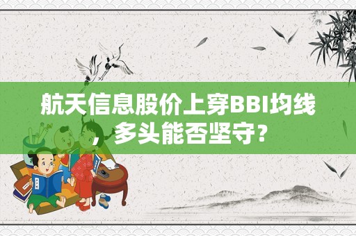 航天信息股价上穿BBI均线，多头能否坚守？