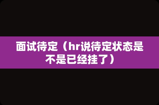 面试待定（hr说待定状态是不是已经挂了）