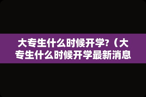 大专生什么时候开学?（大专生什么时候开学最新消息）