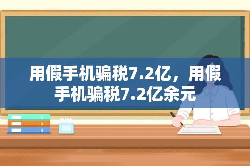 用假手机骗税7.2亿，用假手机骗税7.2亿余元