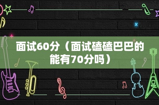 面试60分（面试磕磕巴巴的能有70分吗）