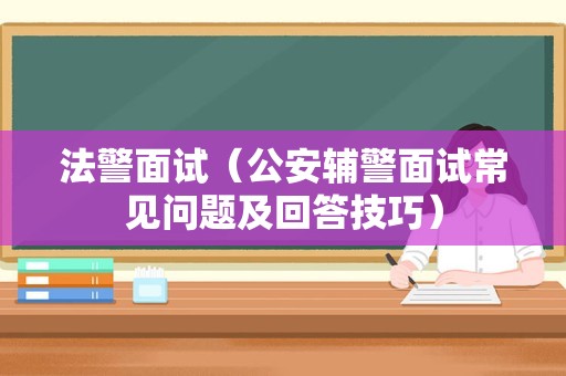 法警面试（公安辅警面试常见问题及回答技巧）