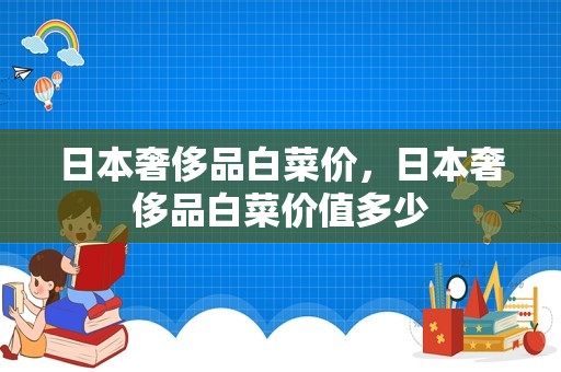 日本奢侈品白菜价，日本奢侈品白菜价值多少