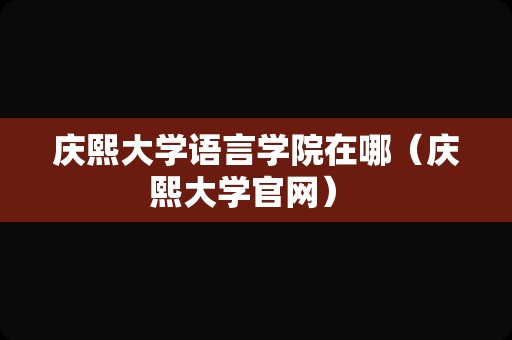 庆熙大学语言学院在哪（庆熙大学官网） 