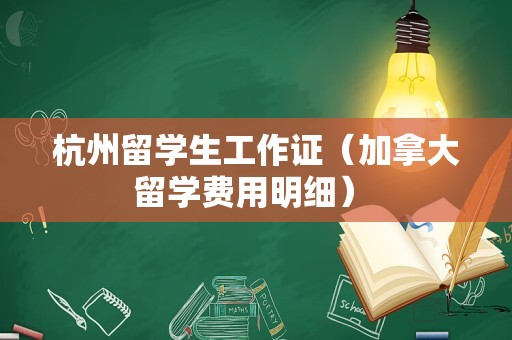 杭州留学生工作证（加拿大留学费用明细） 