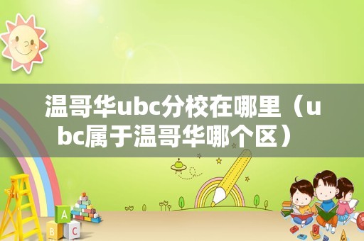 温哥华ubc分校在哪里（ubc属于温哥华哪个区） 