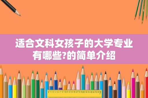 适合文科女孩子的大学专业有哪些?的简单介绍