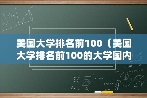 美国大学排名前100（美国大学排名前100的大学国内认可吗-）