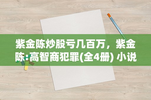 紫金陈炒股亏几百万，紫金陈:高智商犯罪(全4册) 小说