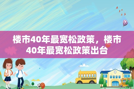 楼市40年最宽松政策，楼市40年最宽松政策出台