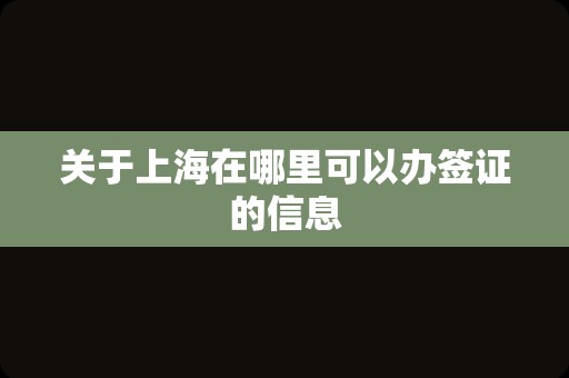 关于上海在哪里可以办签证的信息