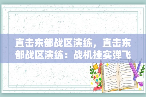 直击东部战区演练，直击东部战区演练：战机挂实弹飞行