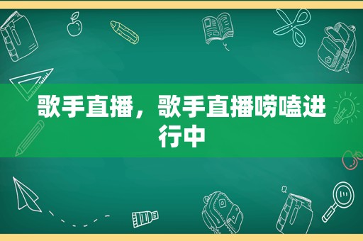 歌手直播，歌手直播唠嗑进行中