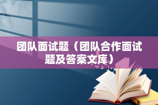 团队面试题（团队合作面试题及答案文库）