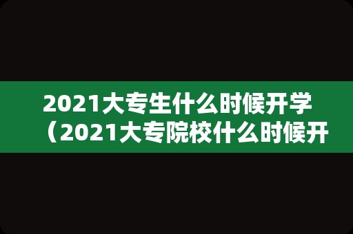 2023大专生什么时候开学（2023大专院校什么时候开学）