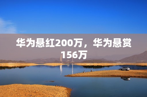 华为悬红200万，华为悬赏156万