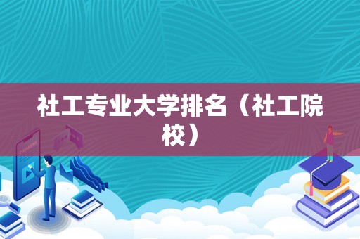 社工专业大学排名（社工院校）