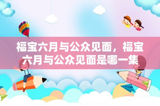 福宝六月与公众见面，福宝六月与公众见面是哪一集