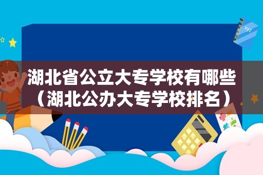 湖北省公立大专学校有哪些（湖北公办大专学校排名） 