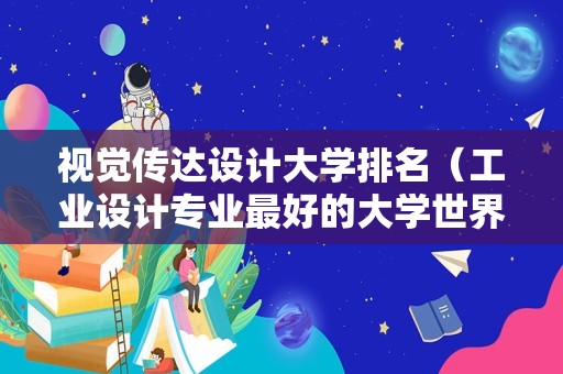 视觉传达设计大学排名（工业设计专业最好的大学世界排名） 