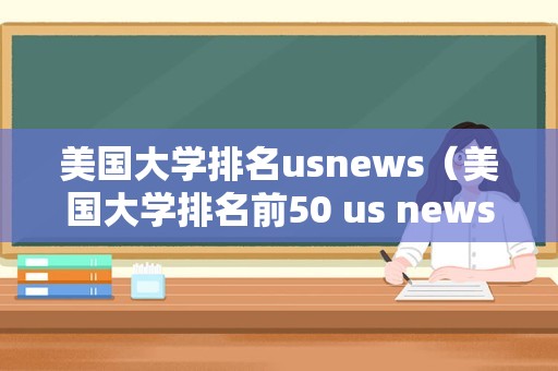 美国大学排名usnews（美国大学排名前50 us news）