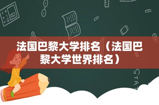 法国巴黎大学排名（法国巴黎大学世界排名）