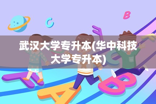 武汉大学专升本(华中科技大学专升本)