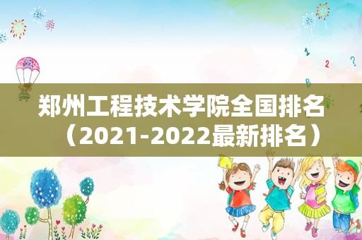 郑州工程技术学院全国排名（2021-2022最新排名）