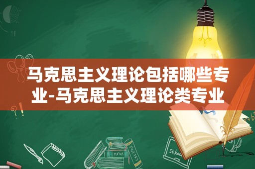 马克思主义理论包括哪些专业-马克思主义理论类专业名单及专业代码