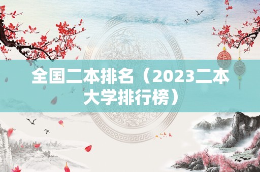 全国二本排名（2023二本大学排行榜）