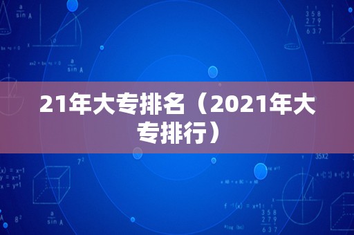 21年大专排名（2023年大专排行）