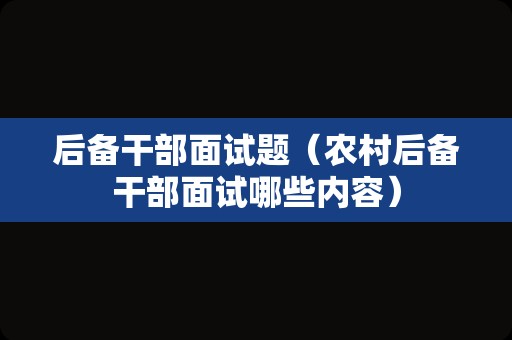 后备干部面试题（农村后备干部面试哪些内容）