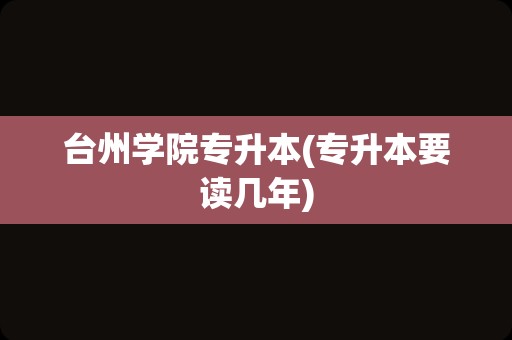 台州学院专升本(专升本要读几年)