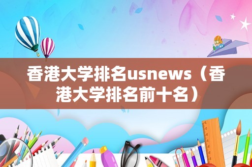 香港大学排名usnews（香港大学排名前十名）