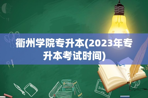 衢州学院专升本(2023年专升本考试时间)