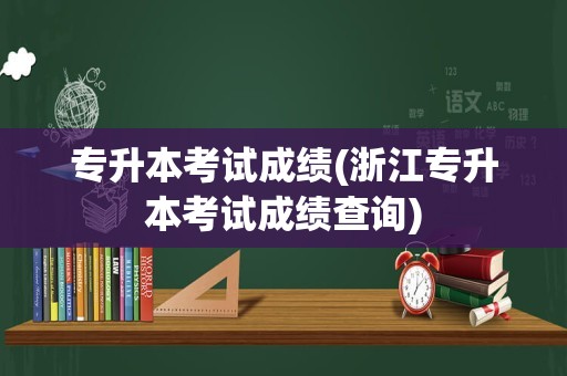 专升本考试成绩(浙江专升本考试成绩查询)