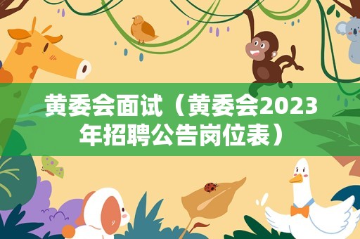 黄委会面试（黄委会2023年招聘公告岗位表）