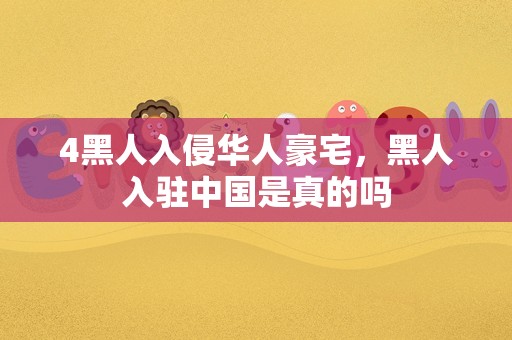 4黑人入侵华人豪宅，黑人入驻中国是真的吗