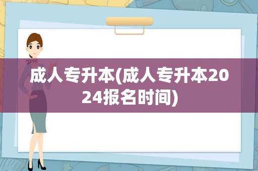 成人专升本(成人专升本2024报名时间)