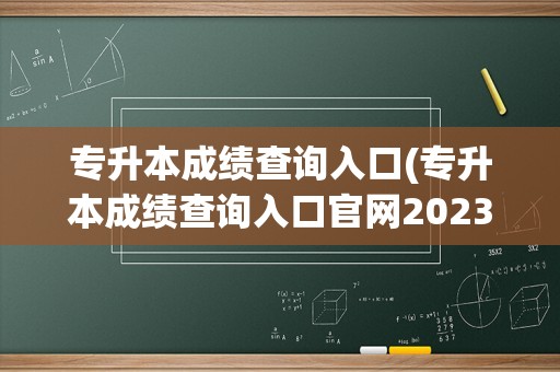 专升本成绩查询入口(专升本成绩查询入口官网2023)