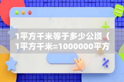 1平方千米等于多少公顷（1平方千米=1000000平方米） 