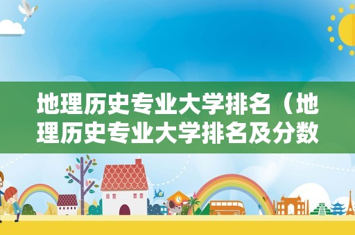 地理历史专业大学排名（地理历史专业大学排名及分数线）