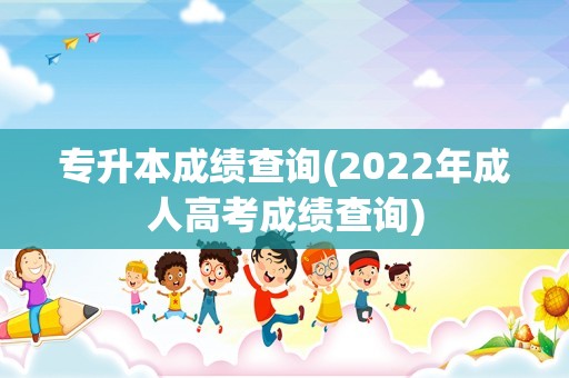 专升本成绩查询(2022年成人高考成绩查询)